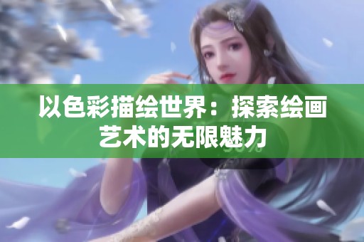 以色彩描绘世界：探索绘画艺术的无限魅力