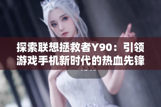 探索联想拯救者Y90：引领游戏手机新时代的热血先锋