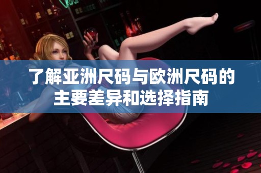 了解亚洲尺码与欧洲尺码的主要差异和选择指南