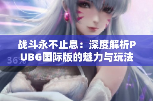 战斗永不止息：深度解析PUBG国际版的魅力与玩法