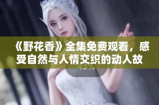 《野花香》全集免费观看，感受自然与人情交织的动人故事