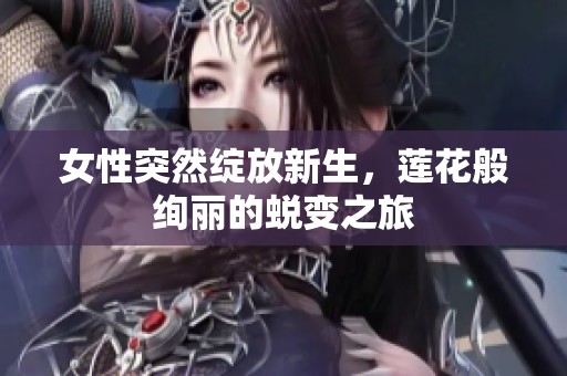 女性突然绽放新生，莲花般绚丽的蜕变之旅