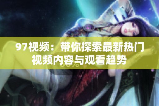 97视频：带你探索最新热门视频内容与观看趋势