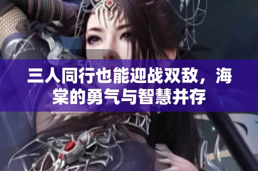 三人同行也能迎战双敌，海棠的勇气与智慧并存