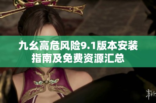 九幺高危风险9.1版本安装指南及免费资源汇总