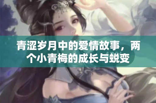 青涩岁月中的爱情故事，两个小青梅的成长与蜕变