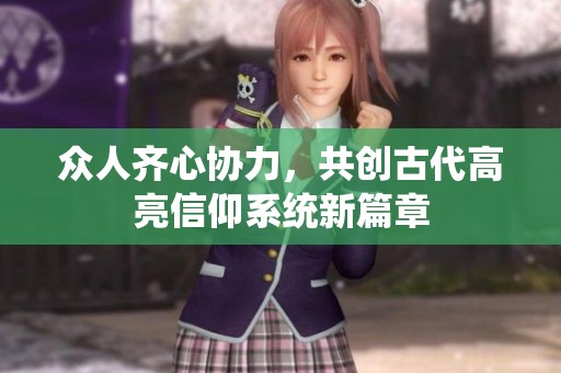 众人齐心协力，共创古代高亮信仰系统新篇章