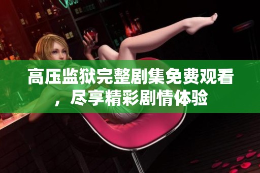 高压监狱完整剧集免费观看，尽享精彩剧情体验