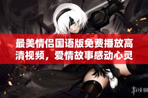 最美情侣国语版免费播放高清视频，爱情故事感动心灵