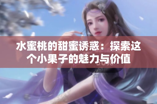 水蜜桃的甜蜜诱惑：探索这个小果子的魅力与价值