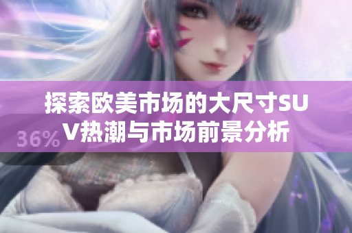 探索欧美市场的大尺寸SUV热潮与市场前景分析
