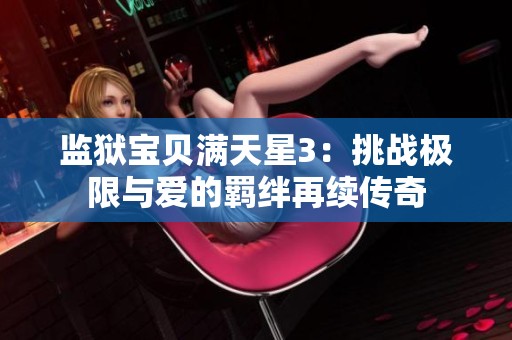 监狱宝贝满天星3：挑战极限与爱的羁绊再续传奇