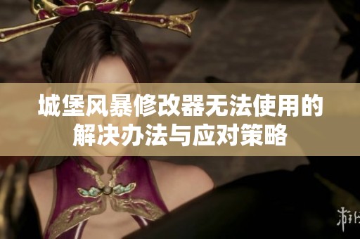 城堡风暴修改器无法使用的解决办法与应对策略