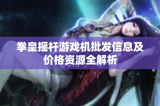 拳皇摇杆游戏机批发信息及价格资源全解析