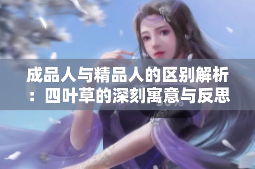 成品人与精品人的区别解析：四叶草的深刻寓意与反思