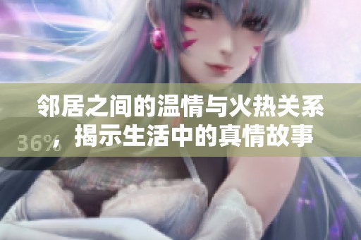 邻居之间的温情与火热关系，揭示生活中的真情故事