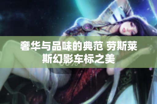 奢华与品味的典范 劳斯莱斯幻影车标之美