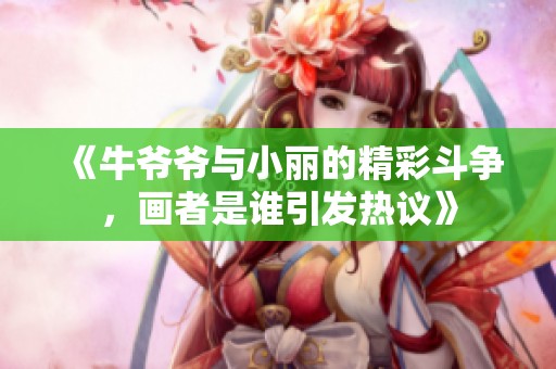 《牛爷爷与小丽的精彩斗争，画者是谁引发热议》