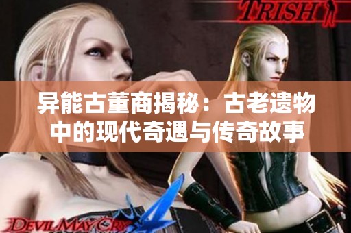 异能古董商揭秘：古老遗物中的现代奇遇与传奇故事