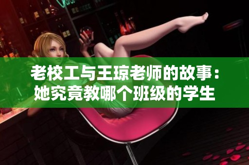 老校工与王琼老师的故事：她究竟教哪个班级的学生