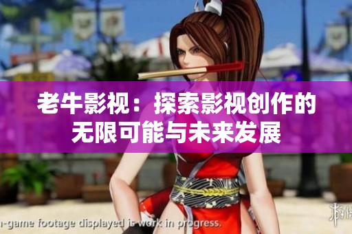 老牛影视：探索影视创作的无限可能与未来发展