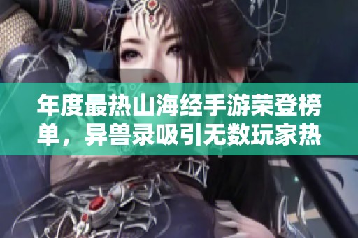 年度最热山海经手游荣登榜单，异兽录吸引无数玩家热爱