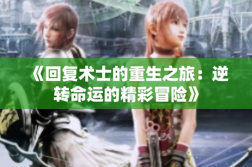 《回复术士的重生之旅：逆转命运的精彩冒险》