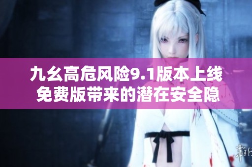 九幺高危风险9.1版本上线 免费版带来的潜在安全隐患分析