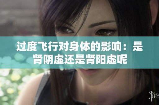 过度飞行对身体的影响：是肾阴虚还是肾阳虚呢