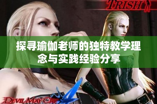 探寻瑜伽老师的独特教学理念与实践经验分享
