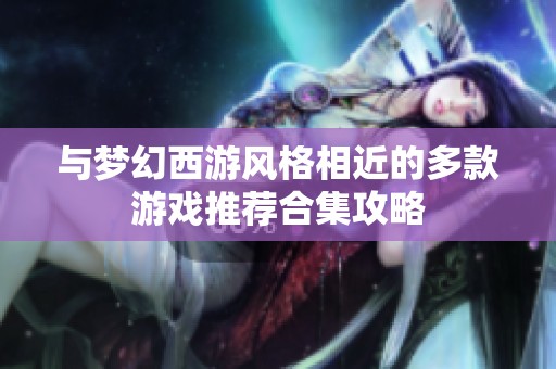 与梦幻西游风格相近的多款游戏推荐合集攻略