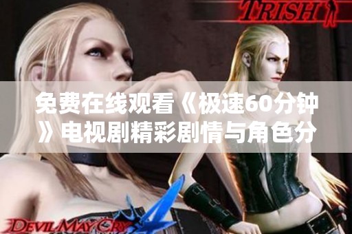 免费在线观看《极速60分钟》电视剧精彩剧情与角色分析