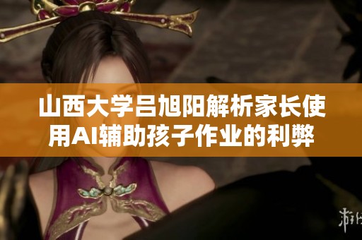 山西大学吕旭阳解析家长使用AI辅助孩子作业的利弊