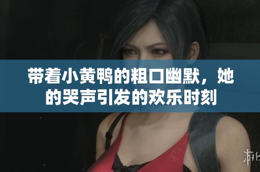 带着小黄鸭的粗口幽默，她的哭声引发的欢乐时刻