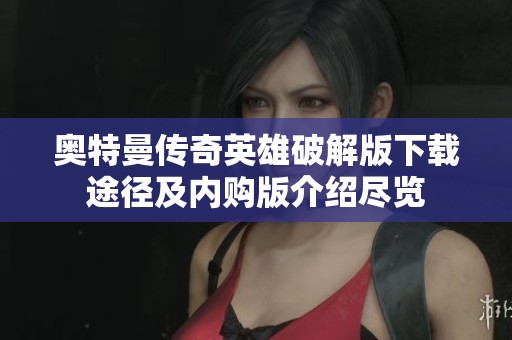 奥特曼传奇英雄破解版下载途径及内购版介绍尽览