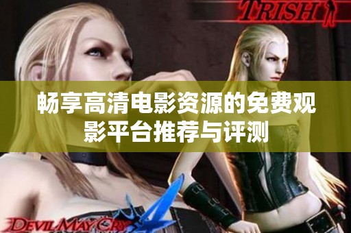 畅享高清电影资源的免费观影平台推荐与评测