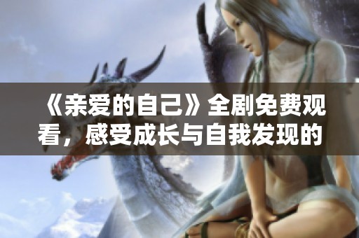 《亲爱的自己》全剧免费观看，感受成长与自我发现的旅程