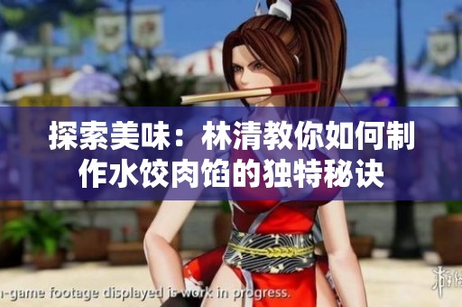 探索美味：林清教你如何制作水饺肉馅的独特秘诀