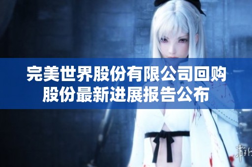 完美世界股份有限公司回购股份最新进展报告公布