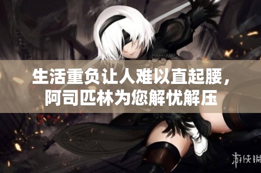 生活重负让人难以直起腰，阿司匹林为您解忧解压