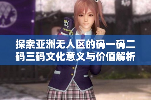 探索亚洲无人区的码一码二码三码文化意义与价值解析