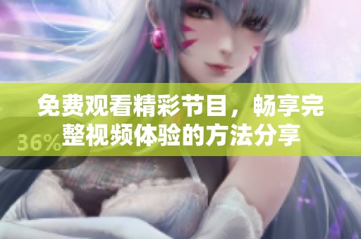 免费观看精彩节目，畅享完整视频体验的方法分享