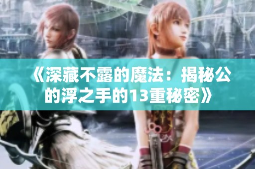 《深藏不露的魔法：揭秘公的浮之手的13重秘密》