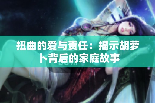扭曲的爱与责任：揭示胡萝卜背后的家庭故事