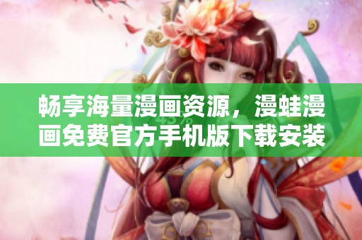 畅享海量漫画资源，漫蛙漫画免费官方手机版下载安装指南
