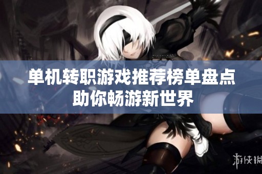 单机转职游戏推荐榜单盘点 助你畅游新世界