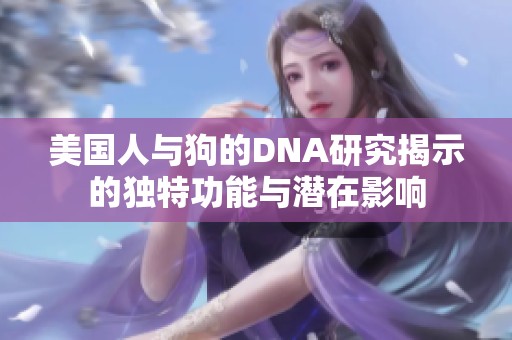 美国人与狗的DNA研究揭示的独特功能与潜在影响