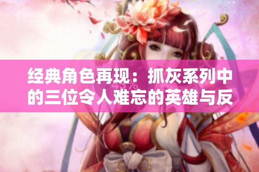 经典角色再现：抓灰系列中的三位令人难忘的英雄与反派