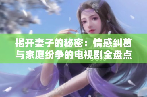 揭开妻子的秘密：情感纠葛与家庭纷争的电视剧全盘点