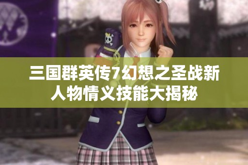 三国群英传7幻想之圣战新人物情义技能大揭秘